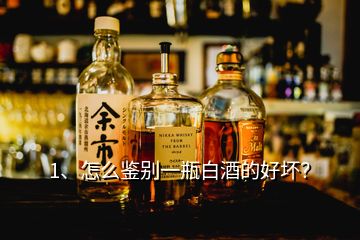 1、怎么鑒別一瓶白酒的好壞？