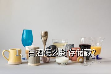 1、白酒怎么封存儲藏？