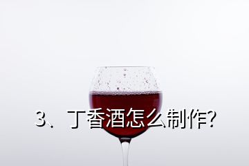 3、丁香酒怎么制作？