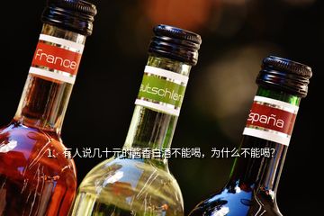 1、有人說(shuō)幾十元的醬香白酒不能喝，為什么不能喝？