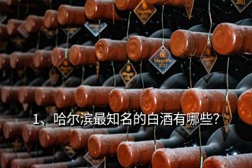 1、哈爾濱最知名的白酒有哪些？