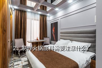 2、制作火鍋底料需要注意什么？