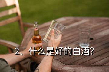 2、什么是好的白酒？