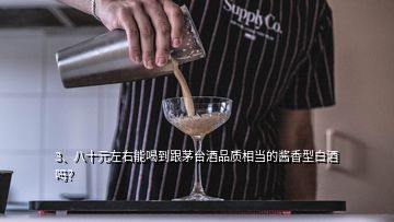 3、八十元左右能喝到跟茅臺(tái)酒品質(zhì)相當(dāng)?shù)尼u香型白酒嗎？