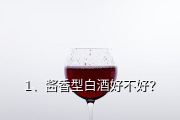 1、醬香型白酒好不好？