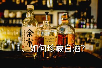 1、如何珍藏白酒？