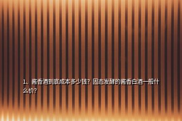 1、醬香酒到底成本多少錢？固態(tài)發(fā)酵的醬香白酒一般什么價？