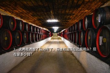 2、這兩瓶酒放了有20年了，有誰知道現(xiàn)在還能喝么？現(xiàn)在是多少錢？