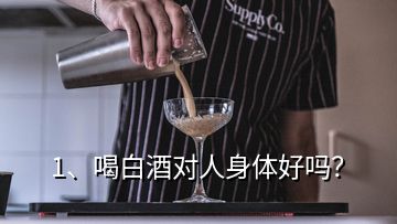 1、喝白酒對人身體好嗎？