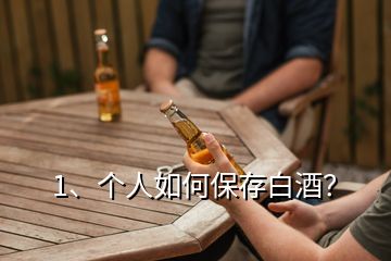 1、個人如何保存白酒？