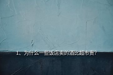 1、為什么一些飯店賣的酒比超市貴？