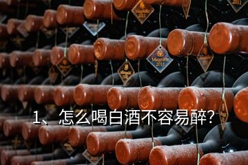 1、怎么喝白酒不容易醉？