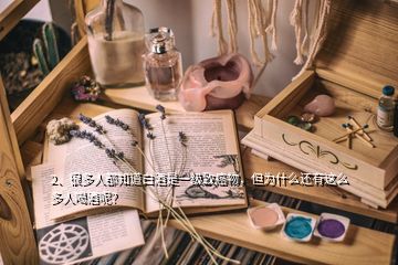 2、很多人都知道白酒是一級(jí)致癌物，但為什么還有這么多人喝酒呢？