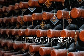 1、白酒放幾年才好喝？