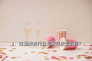 1、白酒釀造行業(yè)發(fā)展現(xiàn)狀怎么樣？