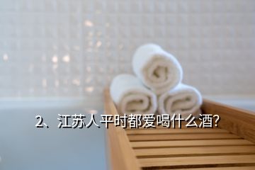 2、江蘇人平時都愛喝什么酒？