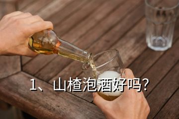 1、山楂泡酒好嗎？