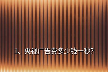 1、央視廣告費(fèi)多少錢一秒？