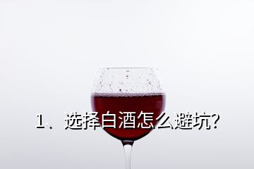 1、選擇白酒怎么避坑？