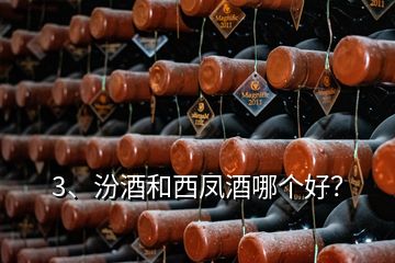 3、汾酒和西鳳酒哪個(gè)好？