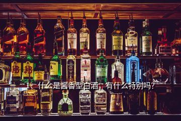 1、什么是醬香型白酒，有什么特別嗎？