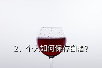 2、個(gè)人如何保存白酒？