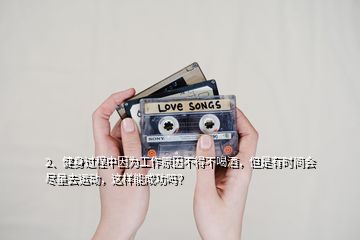 2、健身過(guò)程中因?yàn)楣ぷ髟虿坏貌缓染?，但是有時(shí)間會(huì)盡量去運(yùn)動(dòng)，這樣能成功嗎？