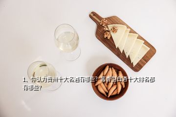 1、你認為貴州十大名酒有哪些？醬香型白酒十大排名都有哪些？