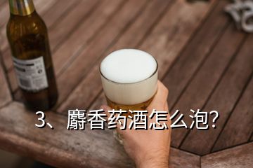 3、麝香藥酒怎么泡？