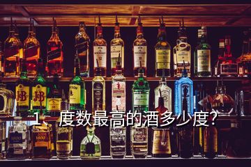 1、度數(shù)最高的酒多少度？