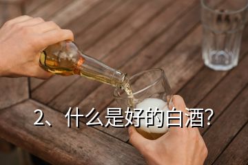 2、什么是好的白酒？