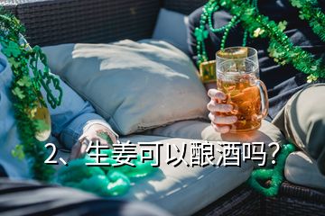 2、生姜可以釀酒嗎？