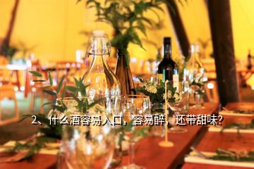 2、什么酒容易入口，容易醉，還帶甜味？