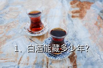 1、白酒能藏多少年？