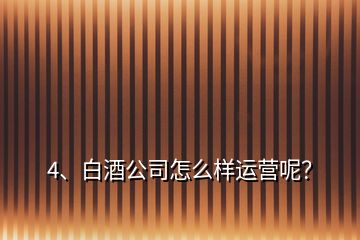 4、白酒公司怎么樣運營呢？