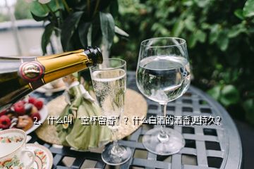 2、什么叫“空杯留香”？什么白酒的酒香更持久？