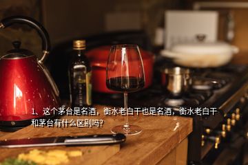 1、這個(gè)茅臺(tái)是名酒，衡水老白干也是名酒，衡水老白干和茅臺(tái)有什么區(qū)別嗎？