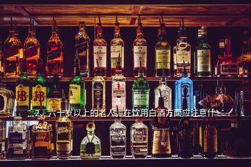 2、六十歲以上的老人，在飲用白酒方面應注意什么？