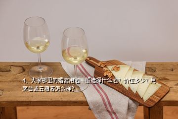 4、大家那里的婚宴用酒一般選擇什么酒？價位多少？用茅臺或五糧液怎么樣？