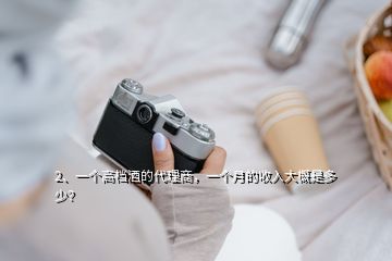 2、一個高檔酒的代理商，一個月的收入大概是多少？