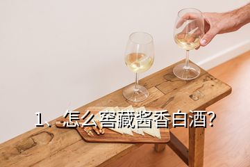 1、怎么窖藏醬香白酒？