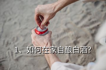 1、如何在家自釀白酒？