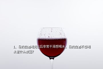 1、有的白酒喝完以后非常干渴想喝水，有的白酒不想喝水是什么原因？