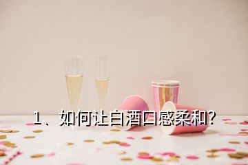 1、如何讓白酒口感柔和？