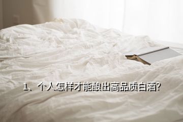 1、個(gè)人怎樣才能釀出高品質(zhì)白酒？