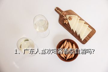 1、廣東人喜歡喝醬香型白酒嗎？