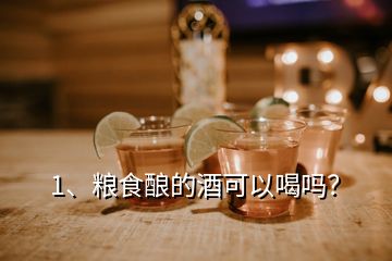 1、糧食釀的酒可以喝嗎？