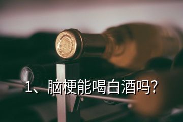 1、腦梗能喝白酒嗎？