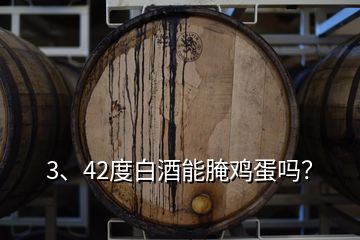 3、42度白酒能腌雞蛋嗎？