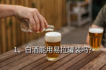 1、白酒能用易拉罐裝嗎？